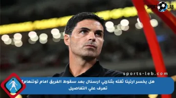 هل يخسر أرتيتا ثقته بثنائي آرسنال بعد سقوط الفريق أمام توتنهام؟ تعرف على التفاصيل